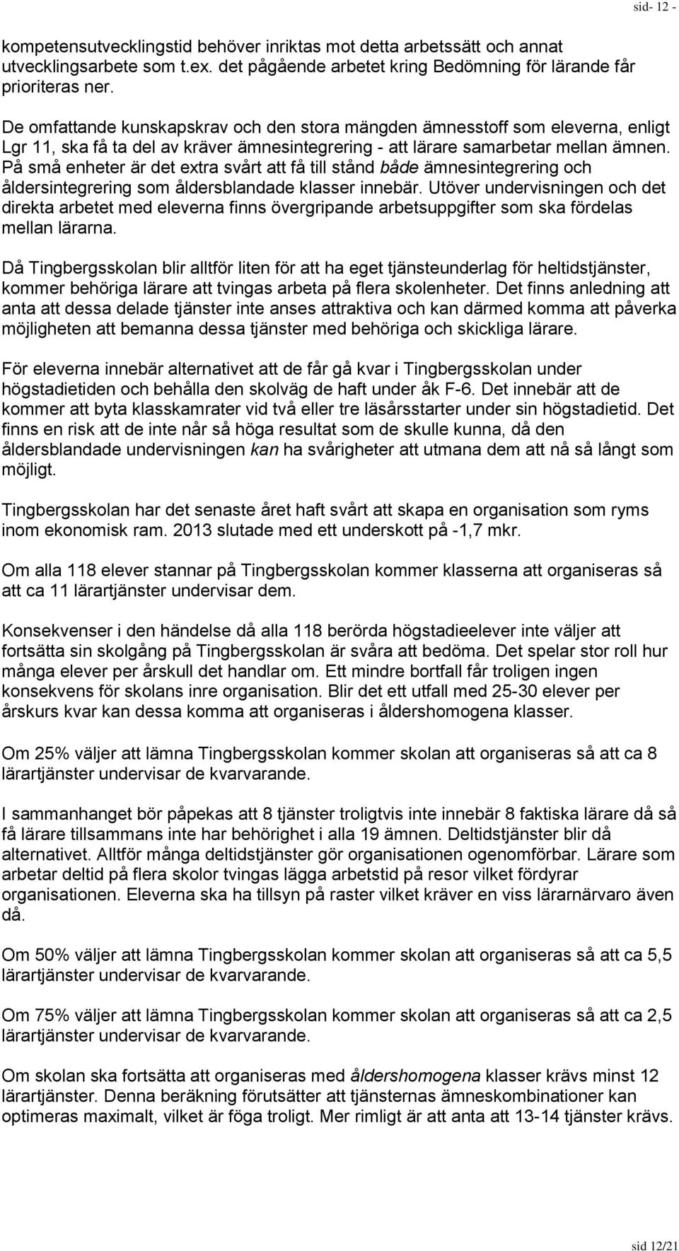 På små enheter är det extra svårt att få till stånd både ämnesintegrering och åldersintegrering som åldersblandade klasser innebär.