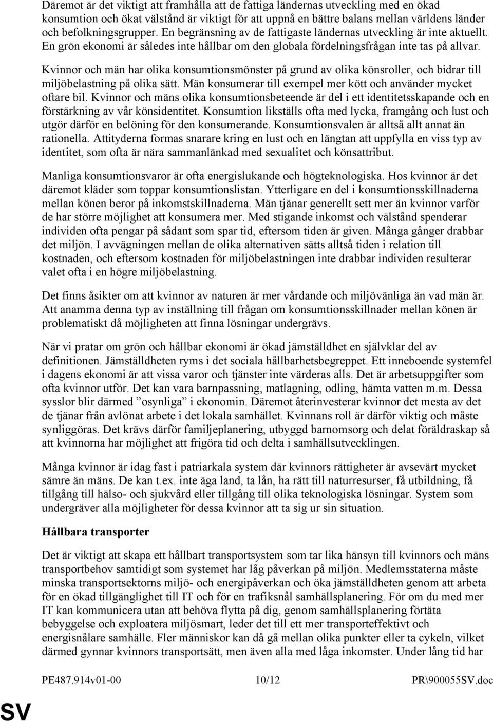 Kvinnor och män har olika konsumtionsmönster på grund av olika könsroller, och bidrar till miljöbelastning på olika sätt. Män konsumerar till exempel mer kött och använder mycket oftare bil.