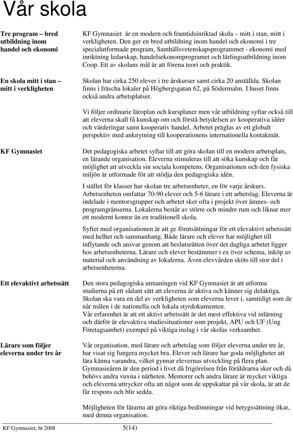 Coop. Ett av skolans mål är att förena teori och praktik. Skolan har cirka 250 elever i tre årskurser samt cirka 20 anställda. Skolan finns i fräscha lokaler på Högbergsgatan 62, på Södermalm.