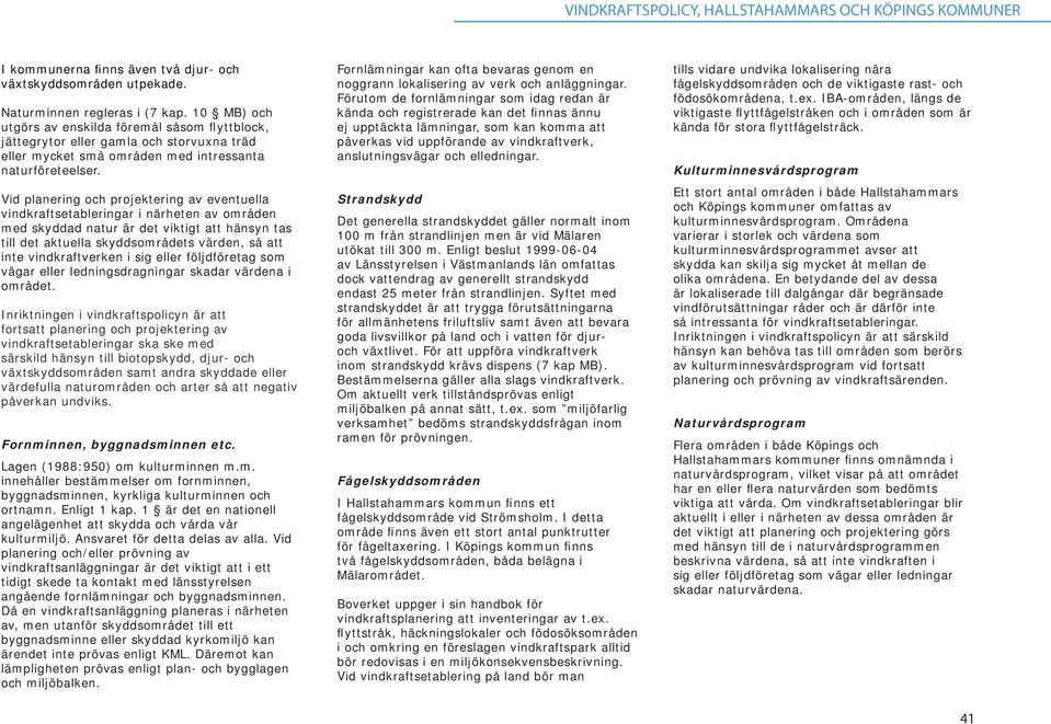 Vid planering och projektering av eventuella vindkraftsetableringar i närheten av områden med skyddad natur är det viktigt att hänsyn tas till det aktuella skyddsområdets värden, så att inte