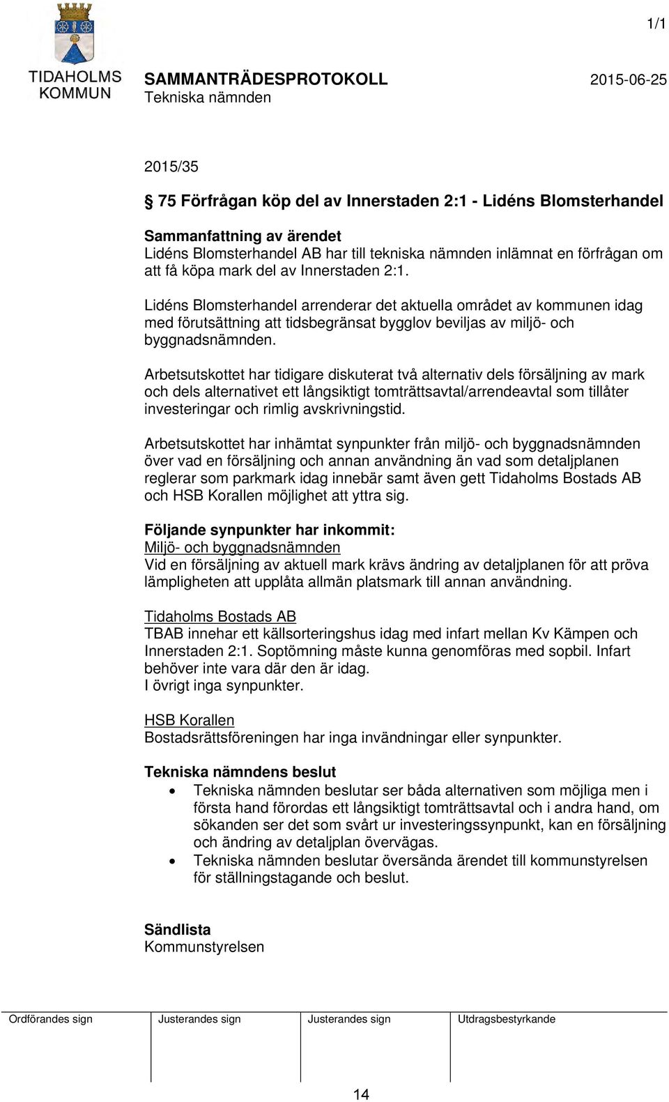 Arbetsutskottet har tidigare diskuterat två alternativ dels försäljning av mark och dels alternativet ett långsiktigt tomträttsavtal/arrendeavtal som tillåter investeringar och rimlig avskrivningstid.