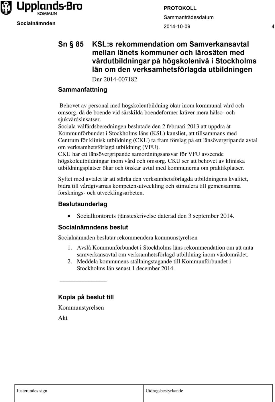Sociala välfärdsberedningen beslutade den 2 februari 2013 att uppdra åt Kommunförbundet i Stockholms läns (KSL) kansliet, att tillsammans med Centrum för klinisk utbildning (CKU) ta fram förslag på