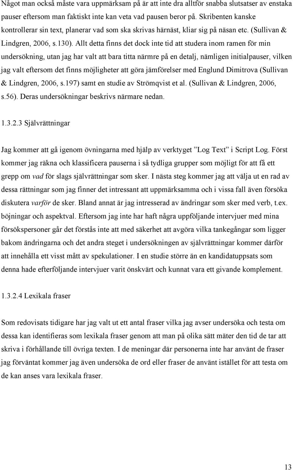 Allt detta finns det dock inte tid att studera inom ramen för min undersökning, utan jag har valt att bara titta närmre på en detalj, nämligen initialpauser, vilken jag valt eftersom det finns