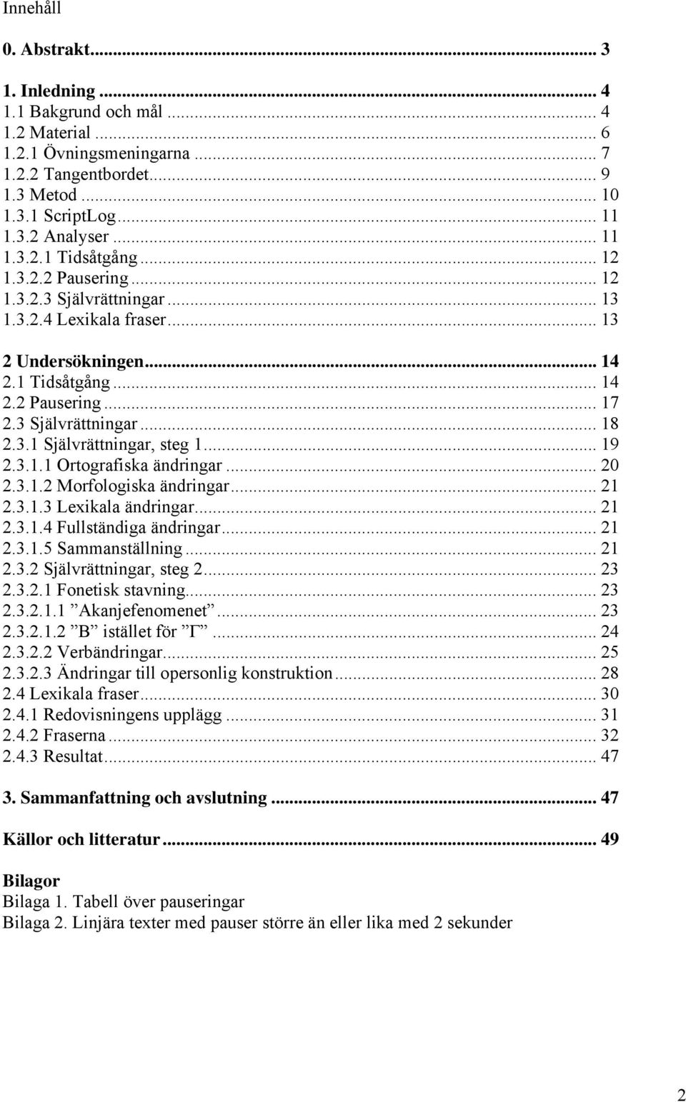3.1 Självrättningar, steg 1... 19 2.3.1.1 Ortografiska ändringar... 20 2.3.1.2 Morfologiska ändringar... 21 2.3.1.3 Lexikala ändringar... 21 2.3.1.4 Fullständiga ändringar... 21 2.3.1.5 Sammanställning.