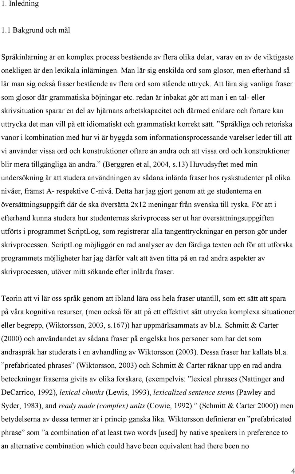 redan är inbakat gör att man i en tal- eller skrivsituation sparar en del av hjärnans arbetskapacitet och därmed enklare och fortare kan uttrycka det man vill på ett idiomatiskt och grammatiskt