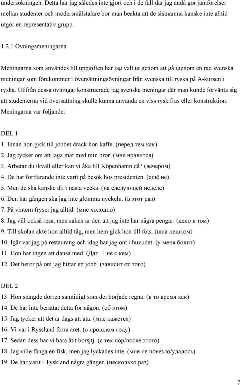 1 Övningsmeningarna Meningarna som användes till uppgiften har jag valt ut genom att gå igenom en rad svenska meningar som förekommer i översättningsövningar från svenska till ryska på A-kursen i