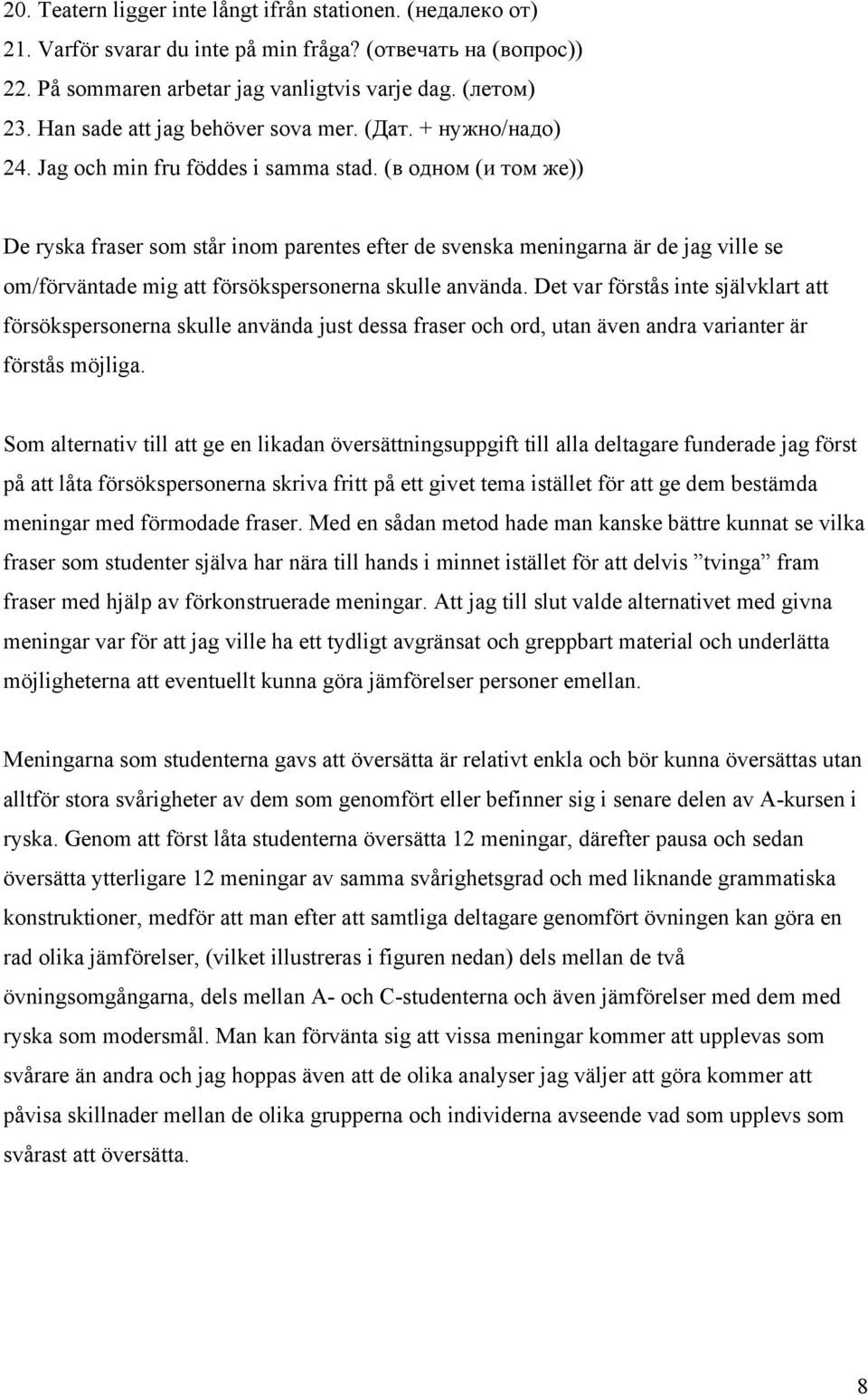 (в одном (и том же)) De ryska fraser som står inom parentes efter de svenska meningarna är de jag ville se om/förväntade mig att försökspersonerna skulle använda.