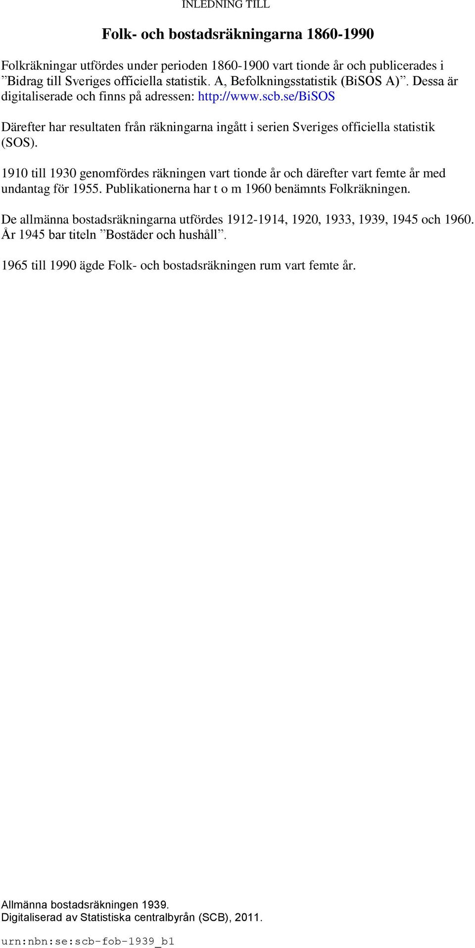 1910 till 1930 genomfördes räkningen vart tionde år och därefter vart femte år med undantag för 1955. Publikationerna har t o m 1960 benämnts Folkräkningen.