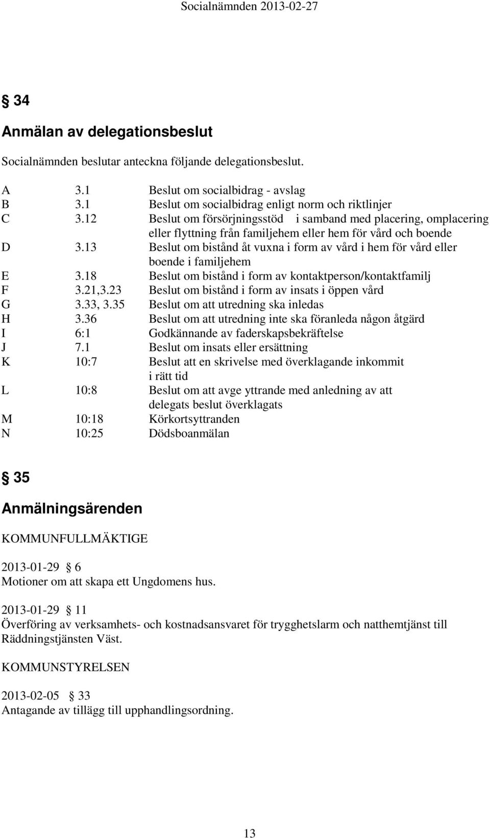 13 om bistånd åt vuxna i form av vård i hem för vård eller boende i familjehem E 3.18 om bistånd i form av kontaktperson/kontaktfamilj F 3.21,3.23 om bistånd i form av insats i öppen vård G 3.33, 3.