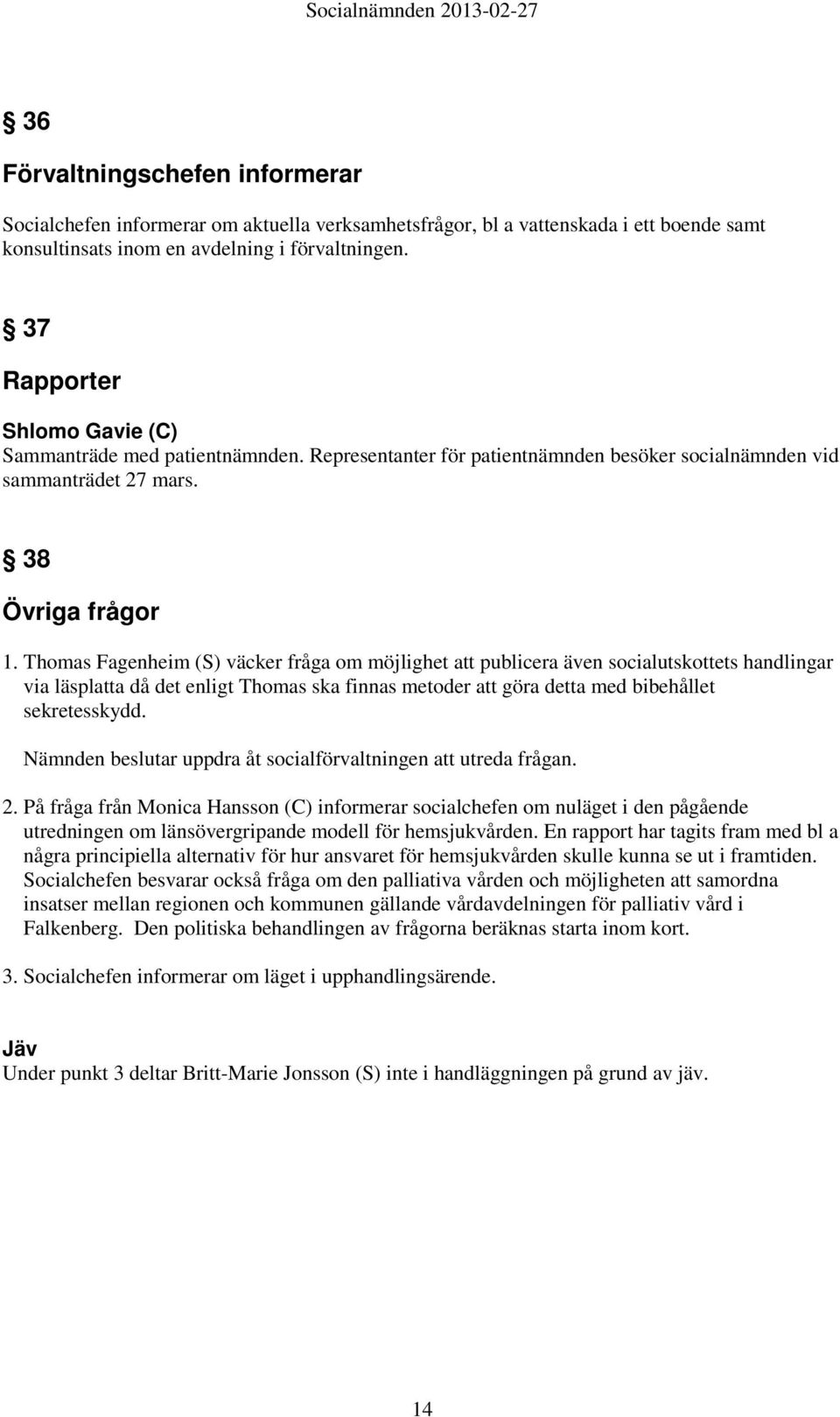 Thomas Fagenheim (S) väcker fråga om möjlighet att publicera även socialutskottets handlingar via läsplatta då det enligt Thomas ska finnas metoder att göra detta med bibehållet sekretesskydd.