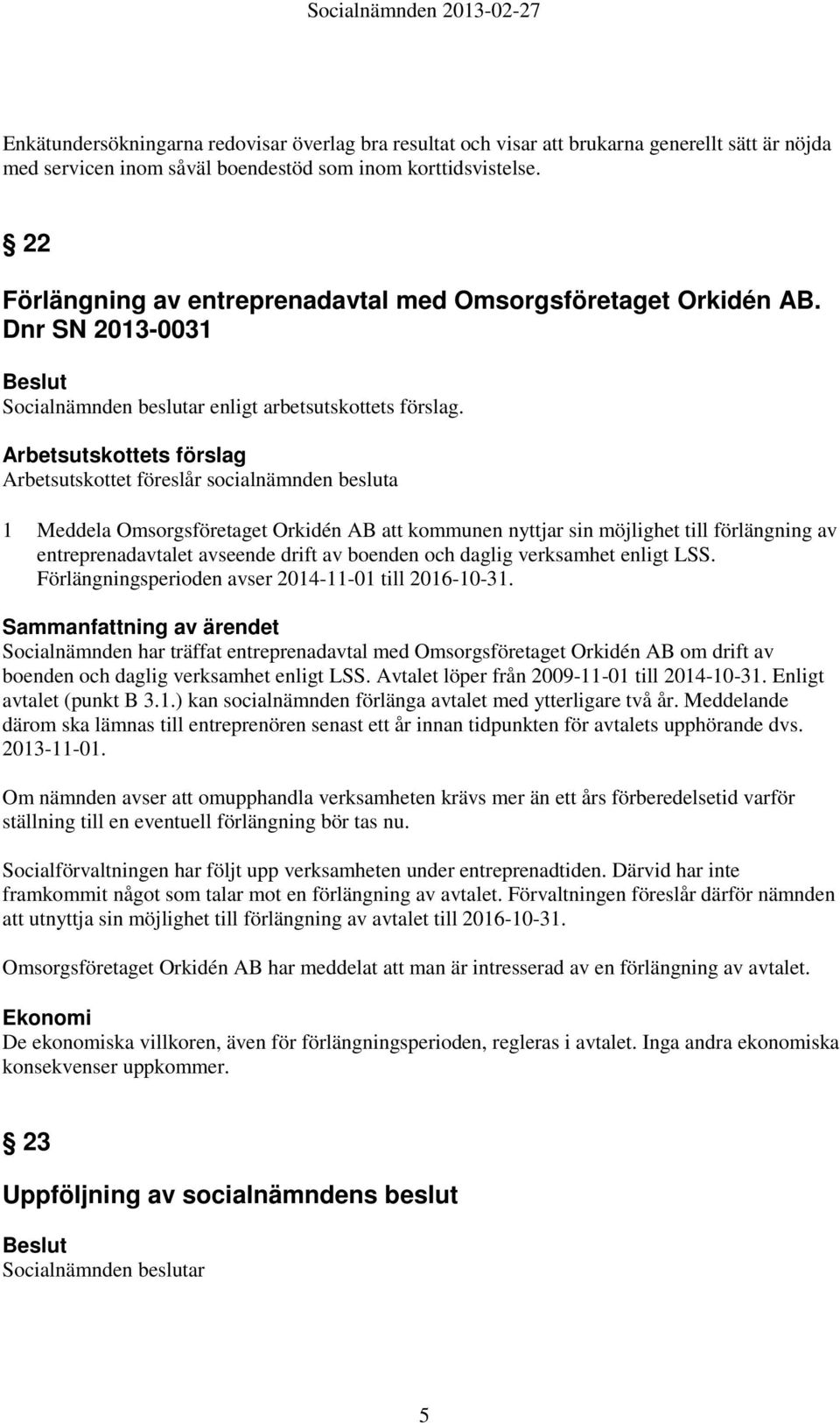 Dnr SN 2013-0031 1 Meddela Omsorgsföretaget Orkidén AB att kommunen nyttjar sin möjlighet till förlängning av entreprenadavtalet avseende drift av boenden och daglig verksamhet enligt LSS.