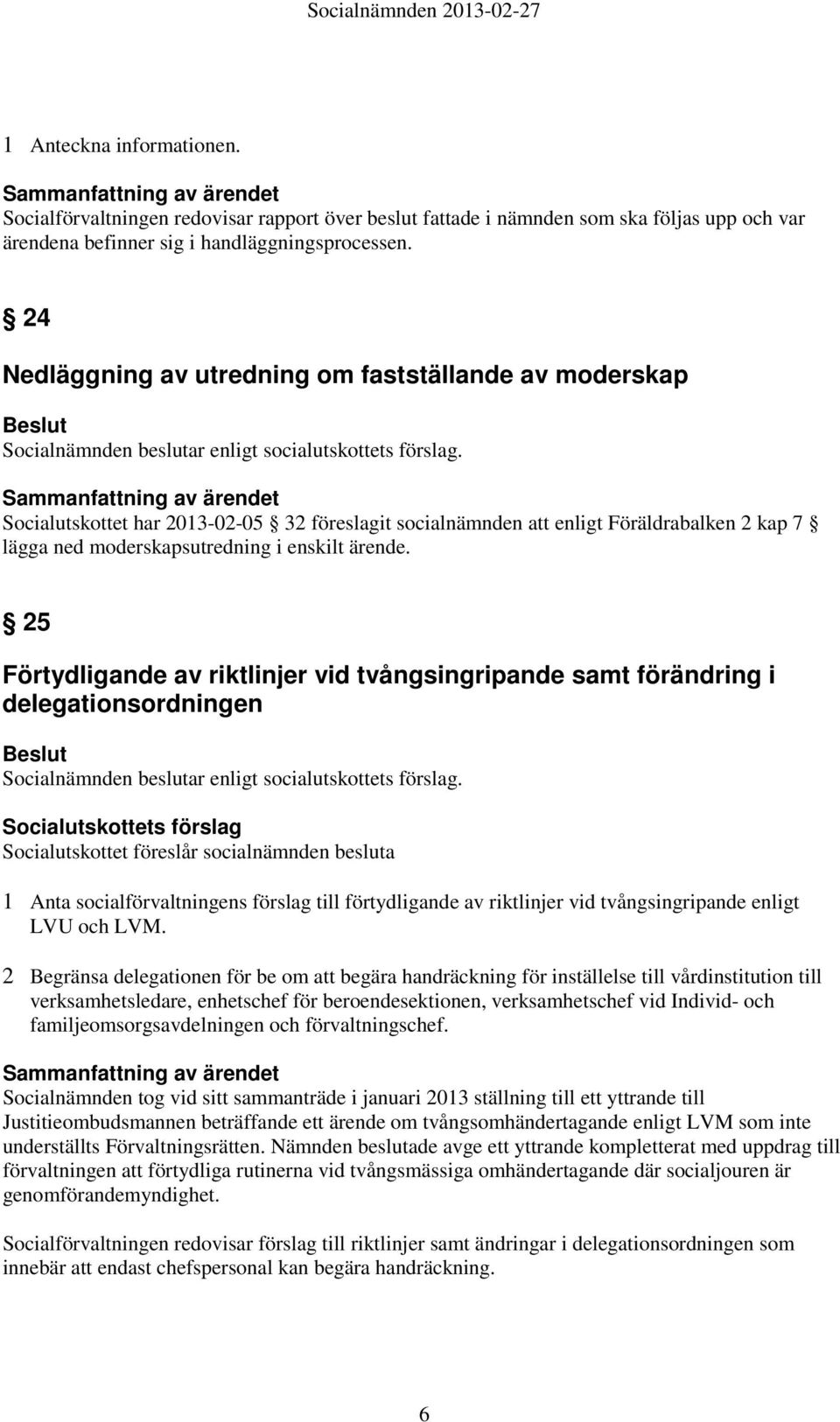 Socialutskottet har 2013-02-05 32 föreslagit socialnämnden att enligt Föräldrabalken 2 kap 7 lägga ned moderskapsutredning i enskilt ärende.