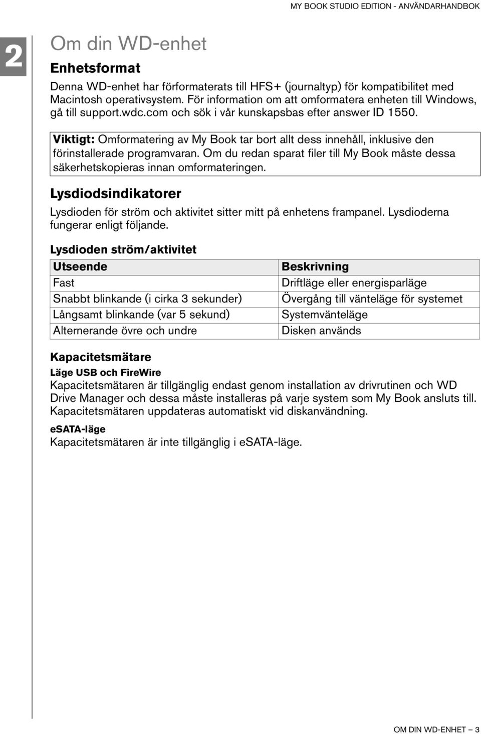 Viktigt: Omformatering av My Book tar bort allt dess innehåll, inklusive den förinstallerade programvaran. Om du redan sparat filer till My Book måste dessa säkerhetskopieras innan omformateringen.