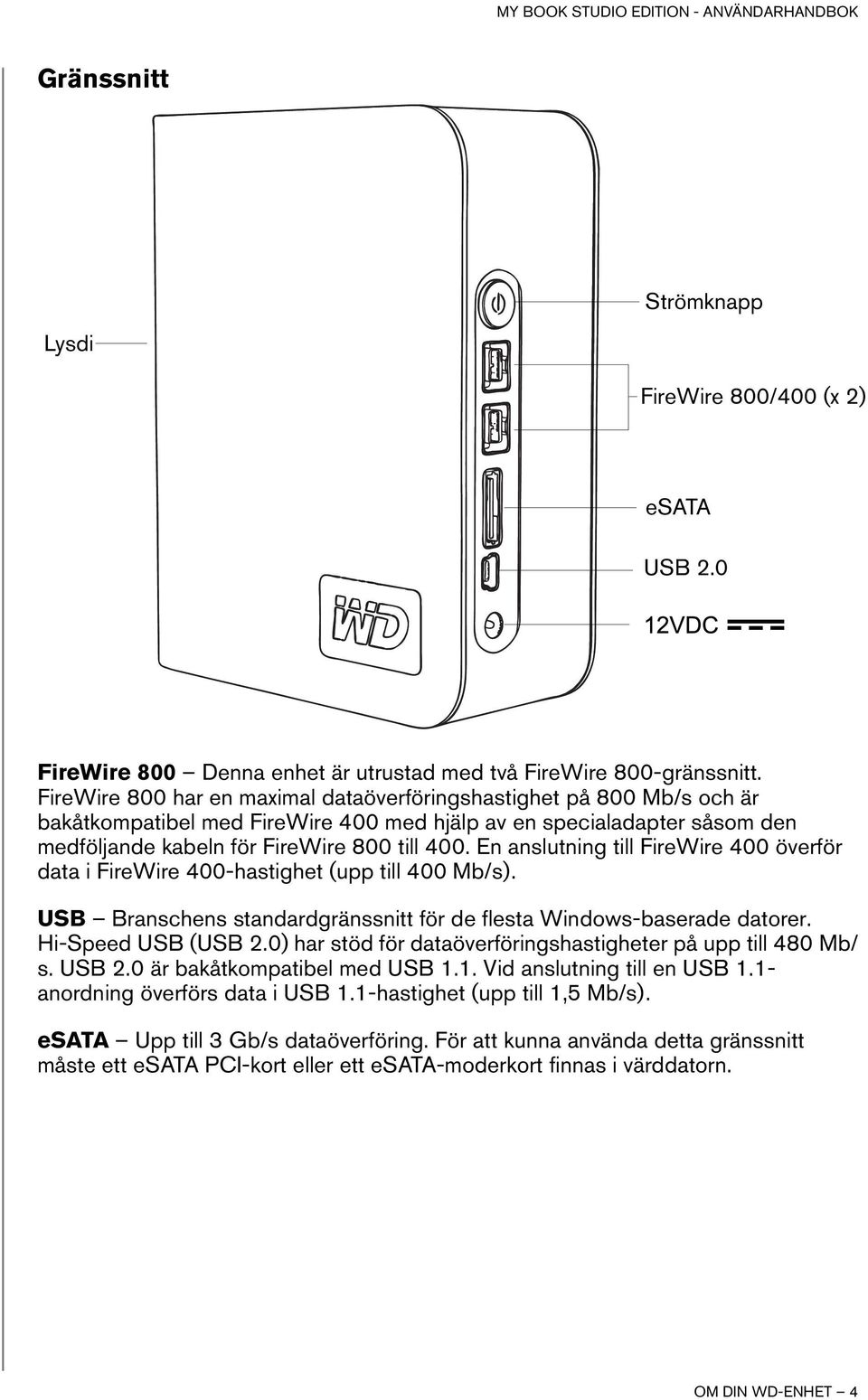 En anslutning till FireWire 400 överför data i FireWire 400-hastighet (upp till 400 Mb/s). USB Branschens standardgränssnitt för de flesta Windows-baserade datorer. Hi-Speed USB (USB 2.