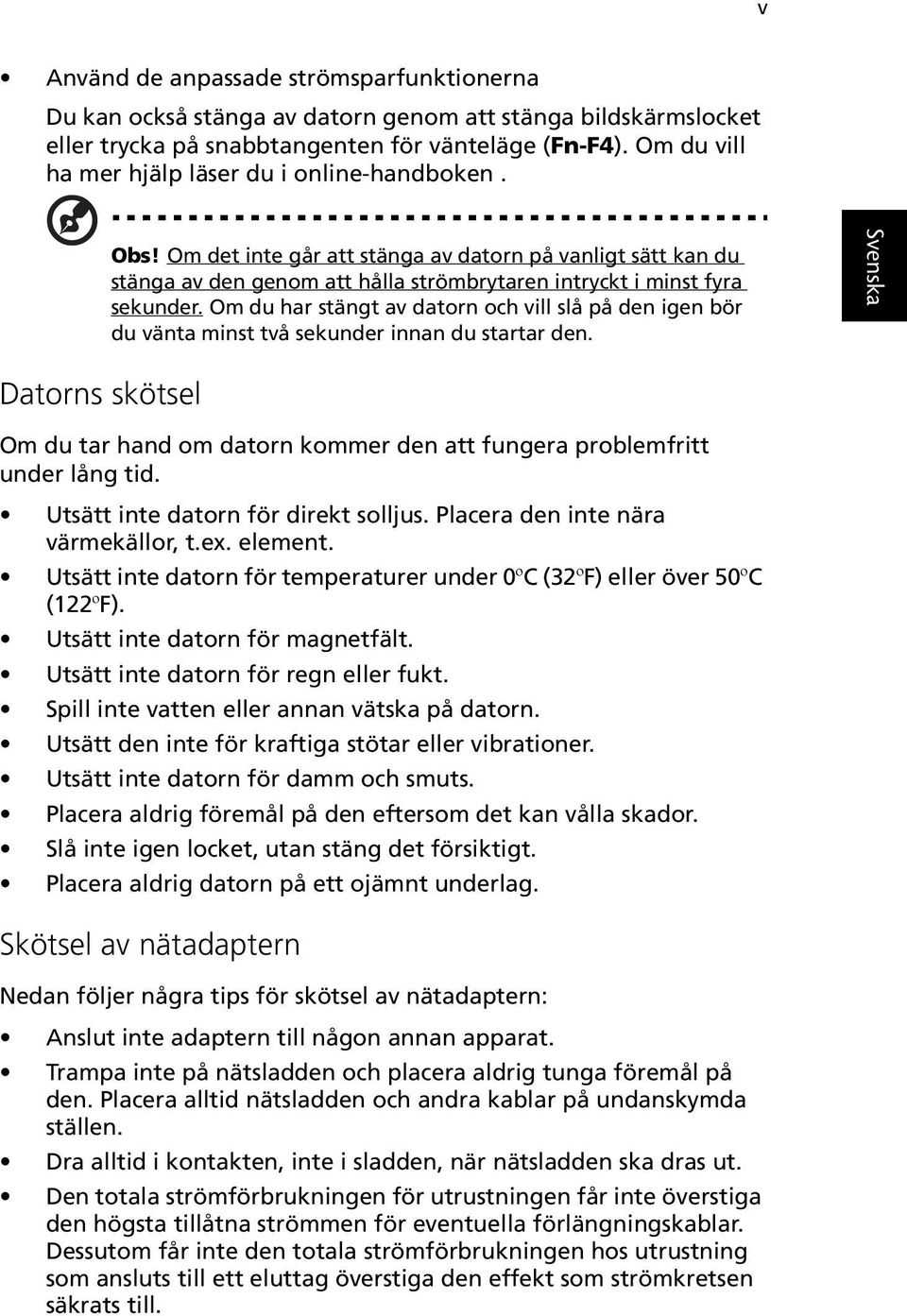 Om du har stängt av datorn och vill slå på den igen bör du vänta minst två sekunder innan du startar den. Datorns skötsel Om du tar hand om datorn kommer den att fungera problemfritt under lång tid.