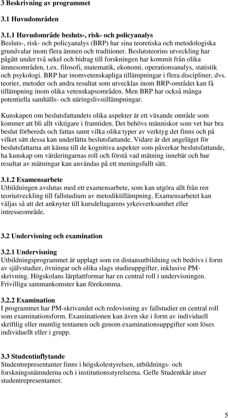 BRP har inomvetenskapliga tillämpningar i flera discipliner, dvs. teorier, metoder och andra resultat som utvecklas inom BRP-området kan få tillämpning inom olika vetenskapsområden.