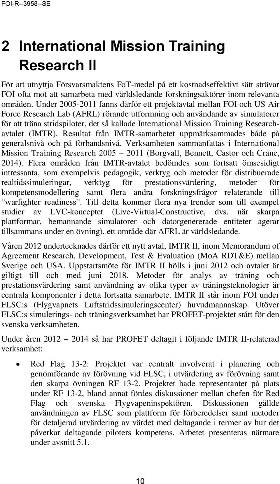 Under 2005-2011 fanns därför ett projektavtal mellan FOI och US Air Force Research Lab (AFRL) rörande utformning och användande av simulatorer för att träna stridspiloter, det så kallade