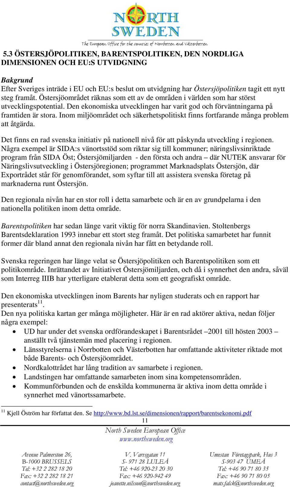 Inom miljöområdet och säkerhetspolitiskt finns fortfarande många problem att åtgärda. Det finns en rad svenska initiativ på nationell nivå för att påskynda utveckling i regionen.