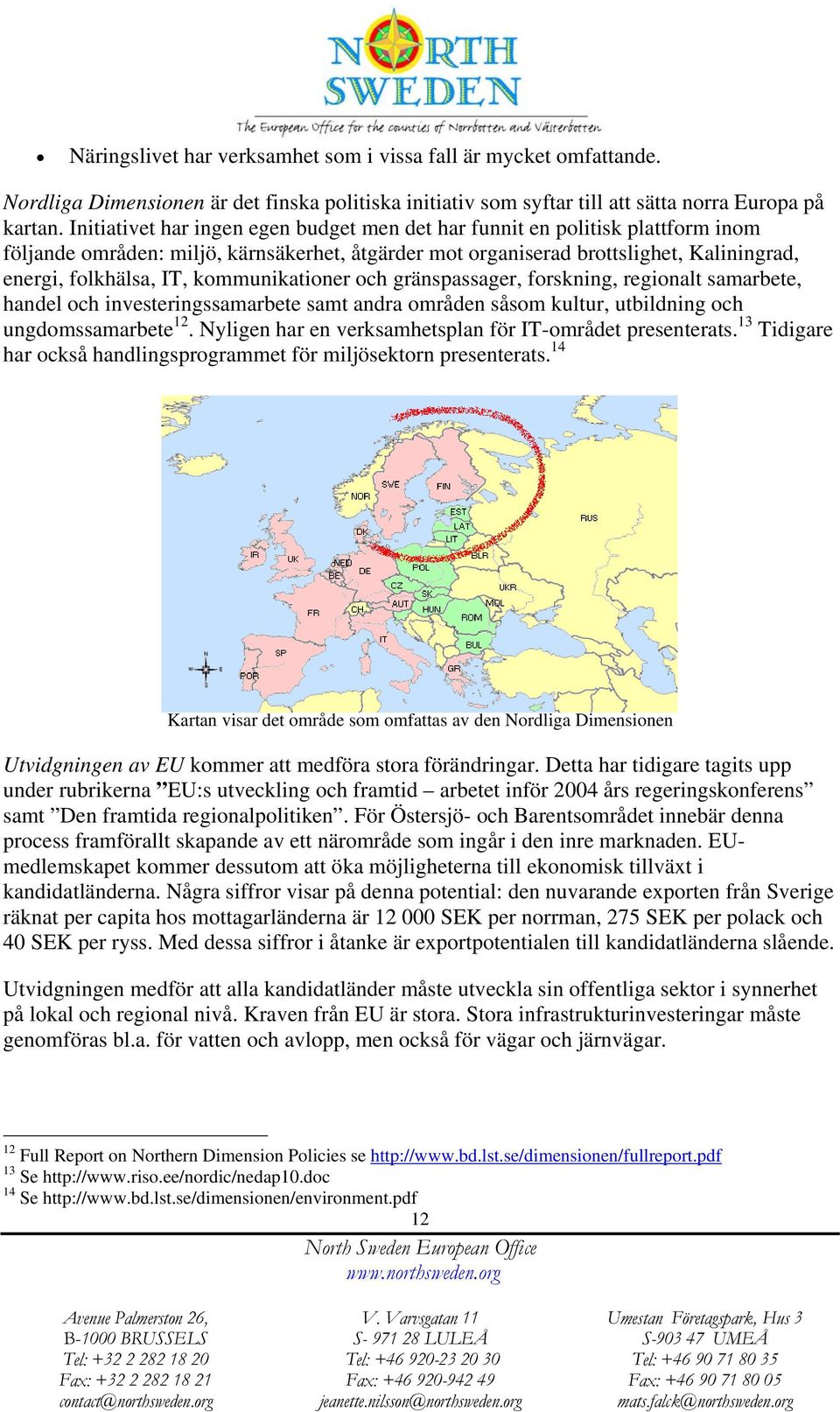 kommunikationer och gränspassager, forskning, regionalt samarbete, handel och investeringssamarbete samt andra områden såsom kultur, utbildning och ungdomssamarbete 12.