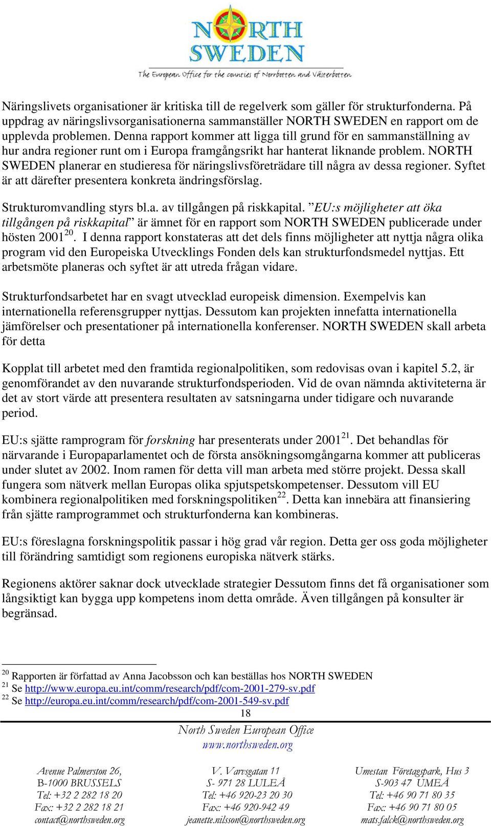 NORTH SWEDEN planerar en studieresa för näringslivsföreträdare till några av dessa regioner. Syftet är att därefter presentera konkreta ändringsförslag. Strukturomvandling styrs bl.a. av tillgången på riskkapital.