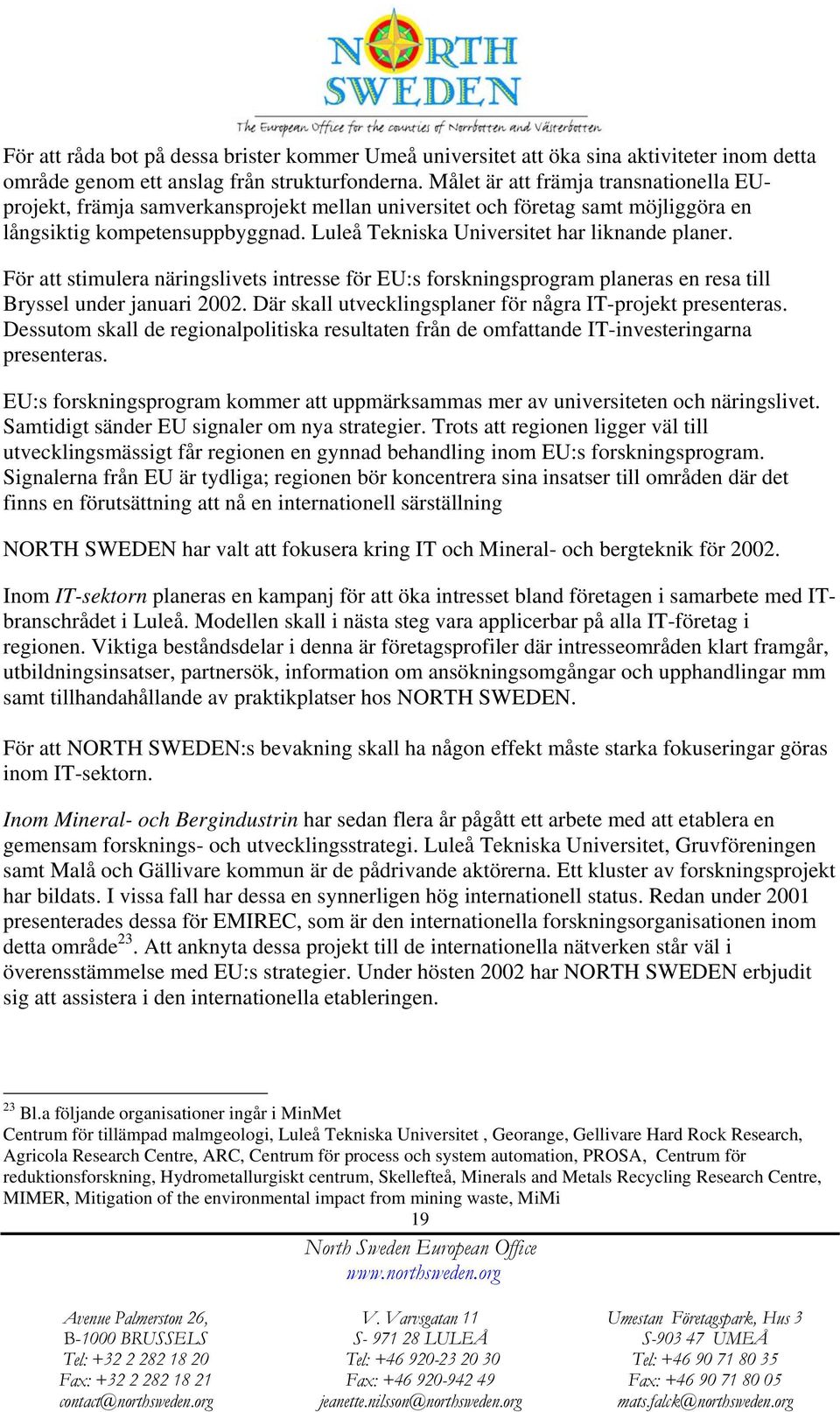 Luleå Tekniska Universitet har liknande planer. För att stimulera näringslivets intresse för EU:s forskningsprogram planeras en resa till Bryssel under januari 2002.