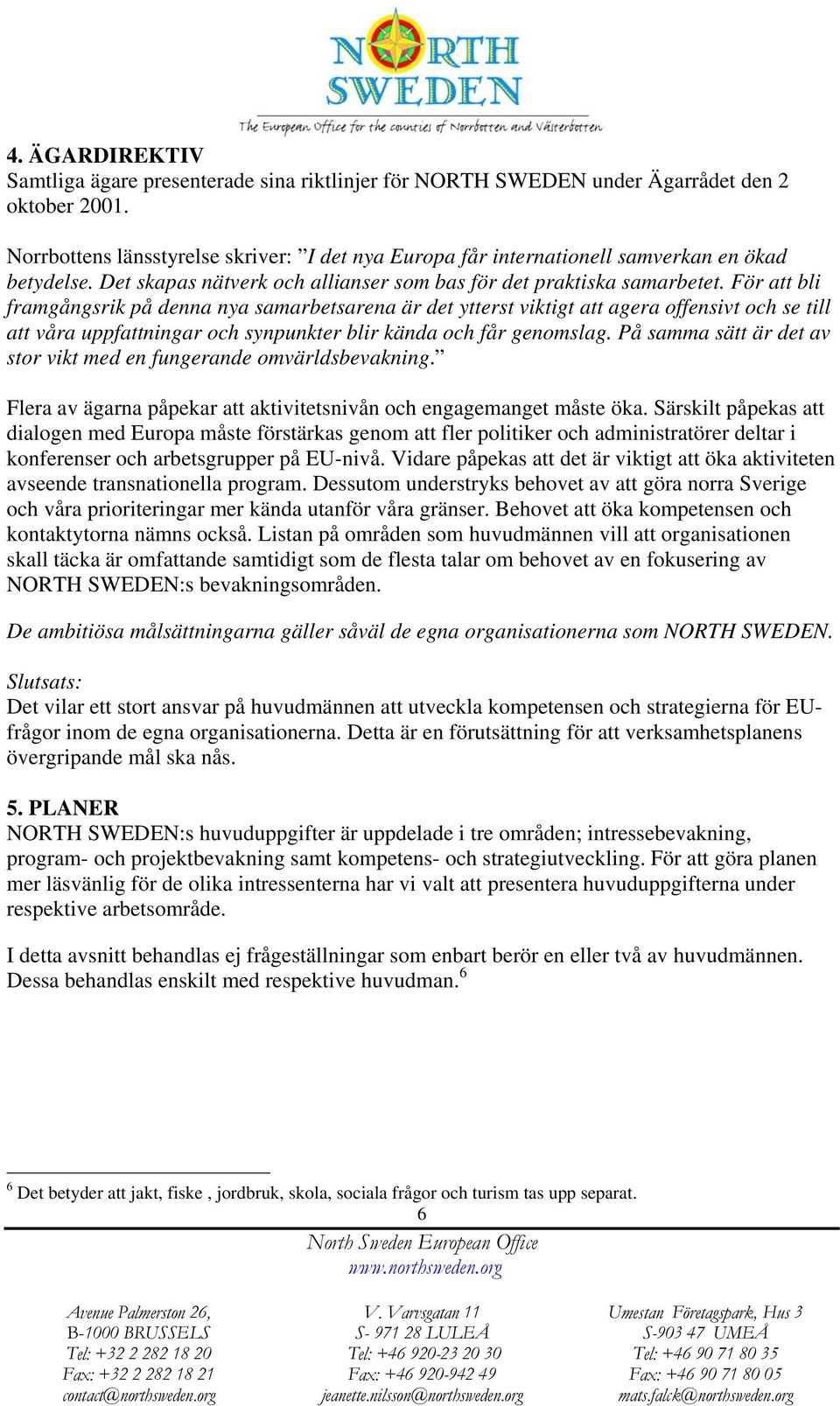 För att bli framgångsrik på denna nya samarbetsarena är det ytterst viktigt att agera offensivt och se till att våra uppfattningar och synpunkter blir kända och får genomslag.