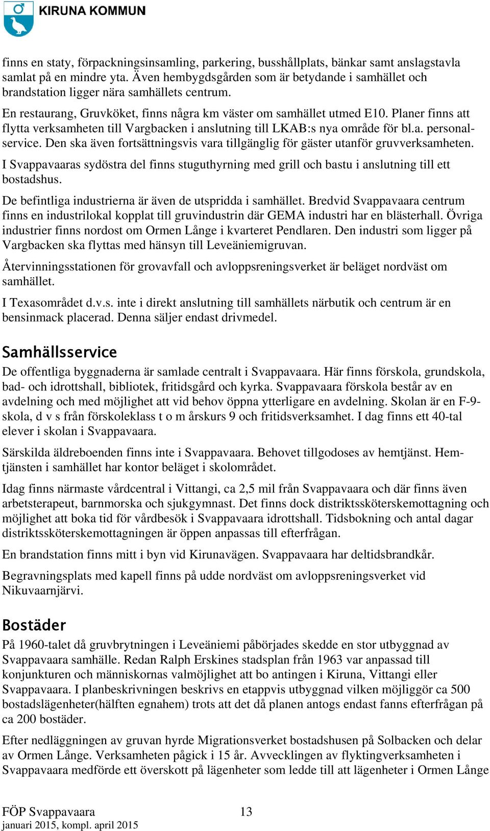 Planer finns att flytta verksamheten till Vargbacken i anslutning till LKAB:s nya område för bl.a. personalservice. Den ska även fortsättningsvis vara tillgänglig för gäster utanför gruvverksamheten.