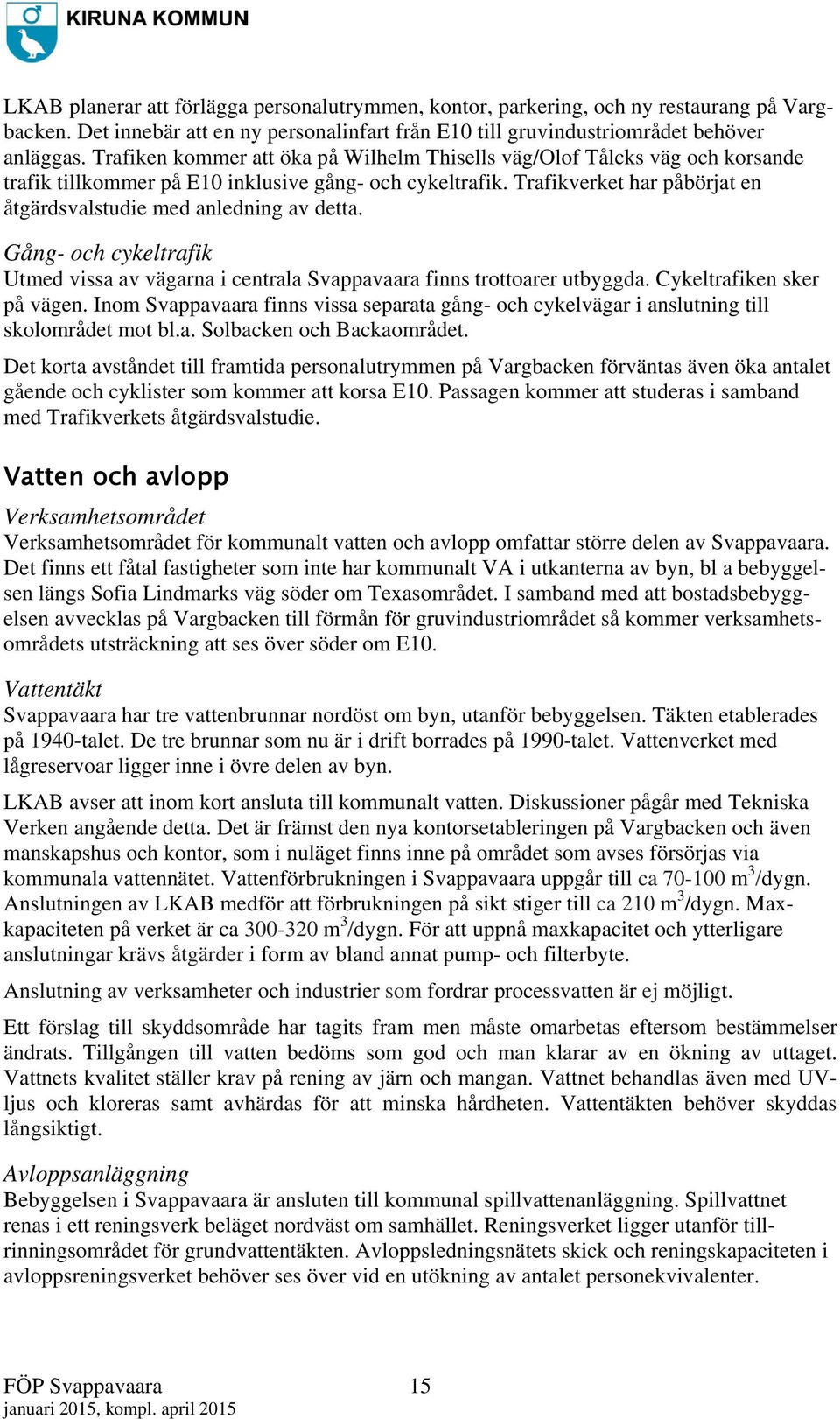 Trafikverket har påbörjat en åtgärdsvalstudie med anledning av detta. Gång- och cykeltrafik Utmed vissa av vägarna i centrala Svappavaara finns trottoarer utbyggda. Cykeltrafiken sker på vägen.