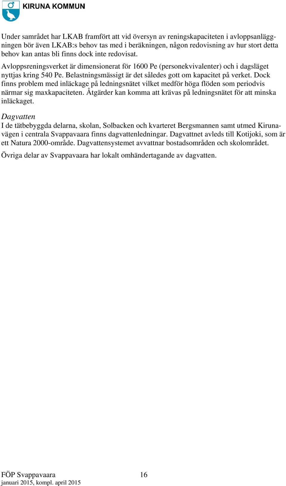 Dock finns problem med inläckage på ledningsnätet vilket medför höga flöden som periodvis närmar sig maxkapaciteten. Åtgärder kan komma att krävas på ledningsnätet för att minska inläckaget.