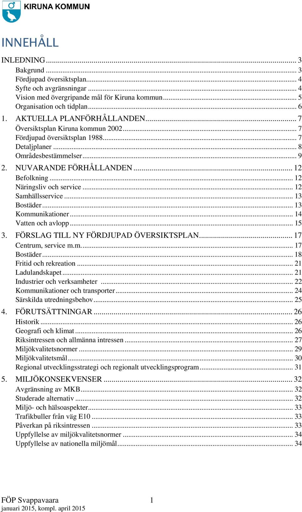 .. 12 Näringsliv och service... 12 Samhällsservice... 13 Bostäder... 13 Kommunikationer... 14 Vatten och avlopp... 15 3. FÖRSLAG TILL NY FÖRDJUPAD ÖVERSIKTSPLAN... 17 Centrum, service m.m.... 17 Bostäder.