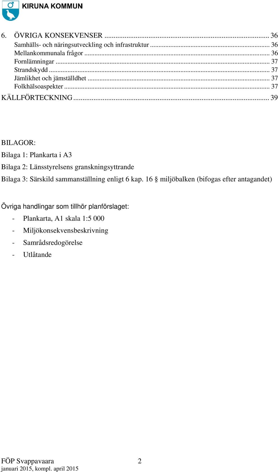 .. 39 BILAGOR: Bilaga 1: Plankarta i A3 Bilaga 2: Länsstyrelsens granskningsyttrande Bilaga 3: Särskild sammanställning enligt 6 kap.