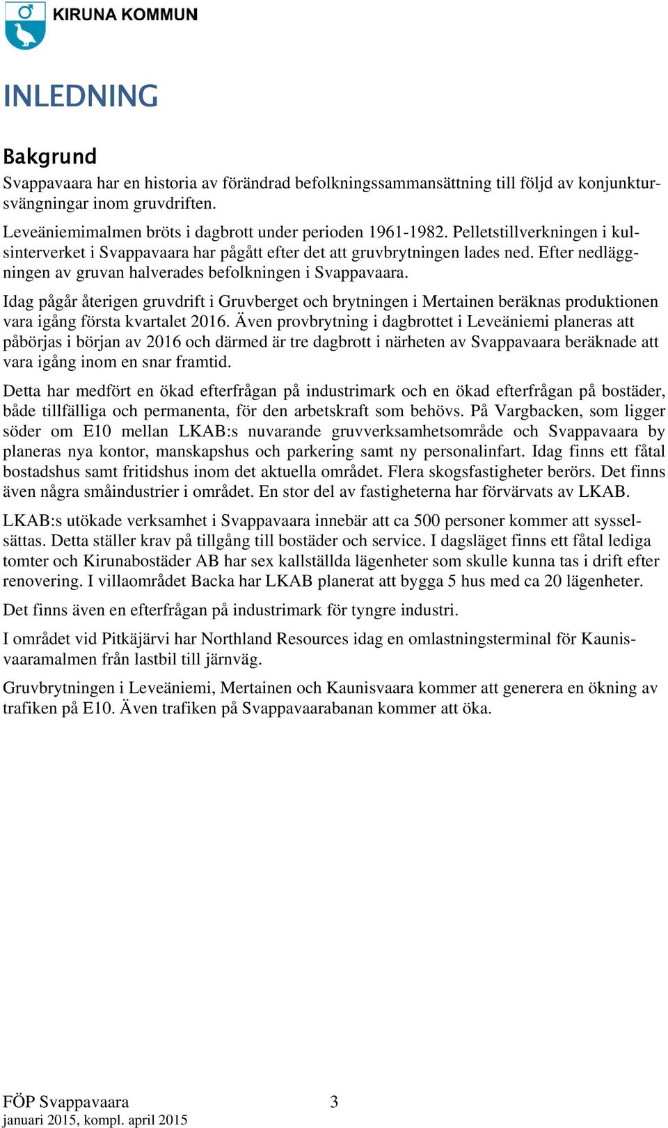 Idag pågår återigen gruvdrift i Gruvberget och brytningen i Mertainen beräknas produktionen vara igång första kvartalet 2016.