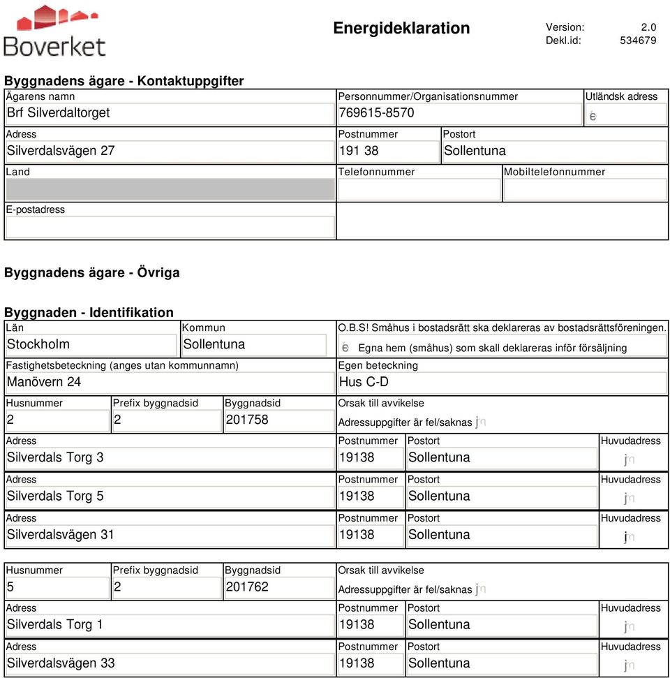 E-postadress Byggnadens ägare - Övriga Byggnaden - Identifikation Län Stockholm Kommun Fastighetsbeteckning (anges utan kommunnamn) Manövern 4 Husnummer Silverdals Torg 3 Silverdals Torg 5