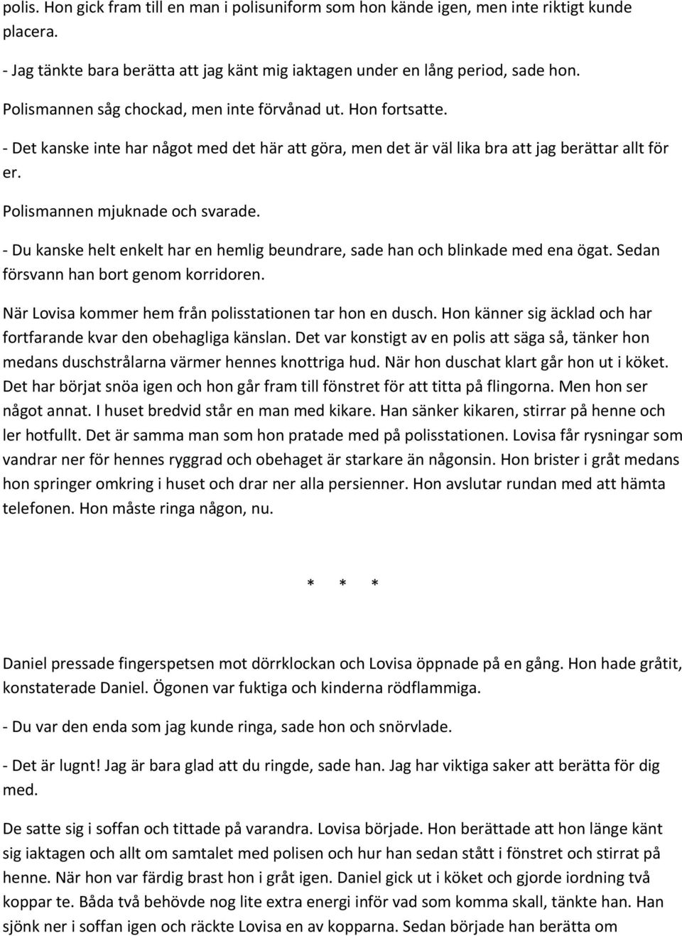 - Du kanske helt enkelt har en hemlig beundrare, sade han och blinkade med ena ögat. Sedan försvann han bort genom korridoren. När Lovisa kommer hem från polisstationen tar hon en dusch.