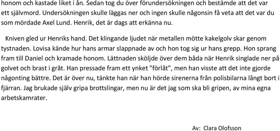 Det klingande ljudet när metallen mötte kakelgolv skar genom tystnaden. Lovisa kände hur hans armar slappnade av och hon tog sig ur hans grepp. Hon sprang fram till Daniel och kramade honom.