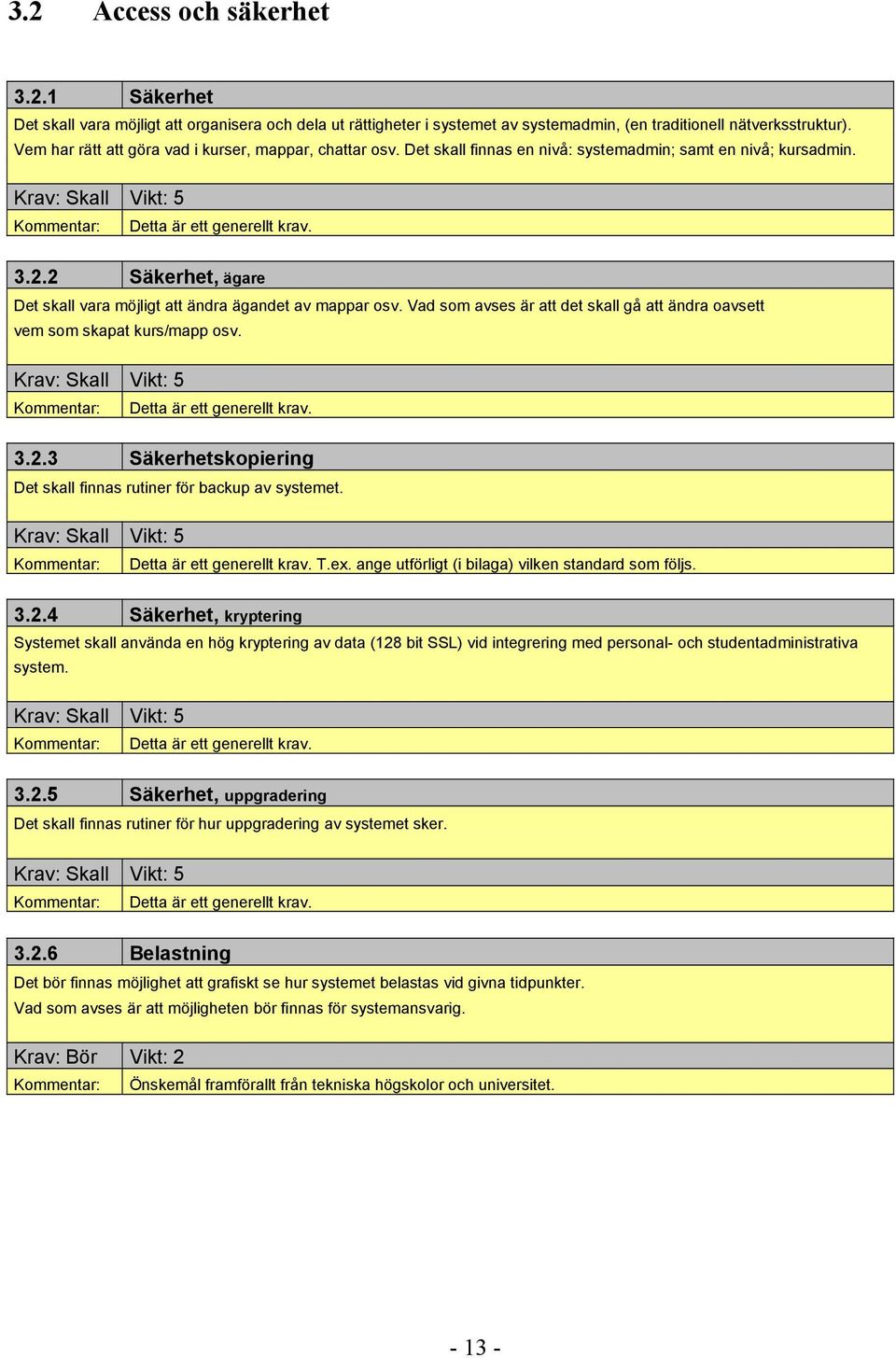 2 Säkerhet, ägare Det skall vara möjligt att ändra ägandet av mappar osv. Vad som avses är att det skall gå att ändra oavsett vem som skapat kurs/mapp osv. Kommentar: Detta är ett generellt krav. 3.2.3 Säkerhetskopiering Det skall finnas rutiner för backup av systemet.