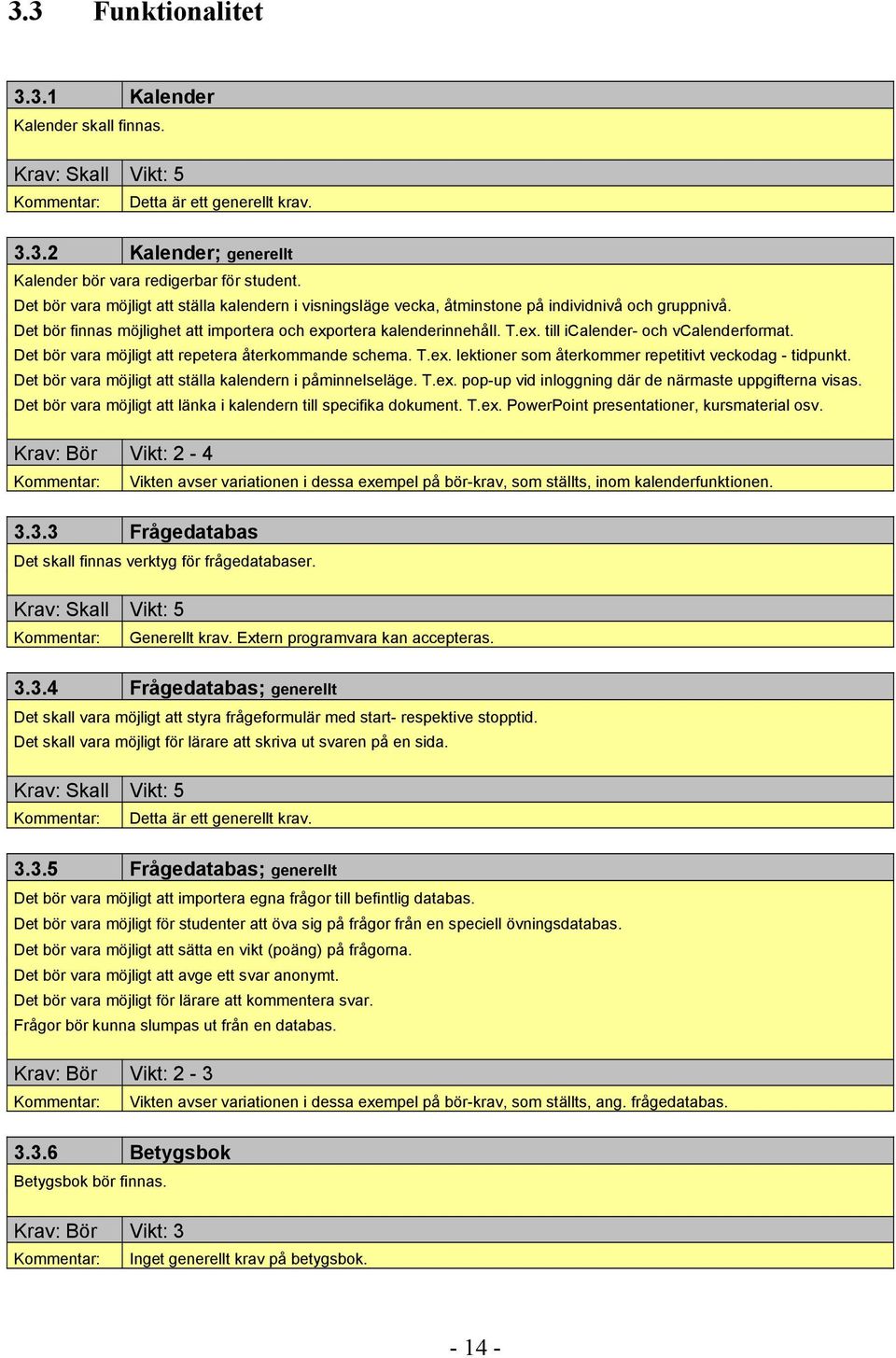 Det bör vara möjligt att repetera återkommande schema. T.ex. lektioner som återkommer repetitivt veckodag - tidpunkt. Det bör vara möjligt att ställa kalendern i påminnelseläge. T.ex. pop-up vid inloggning där de närmaste uppgifterna visas.