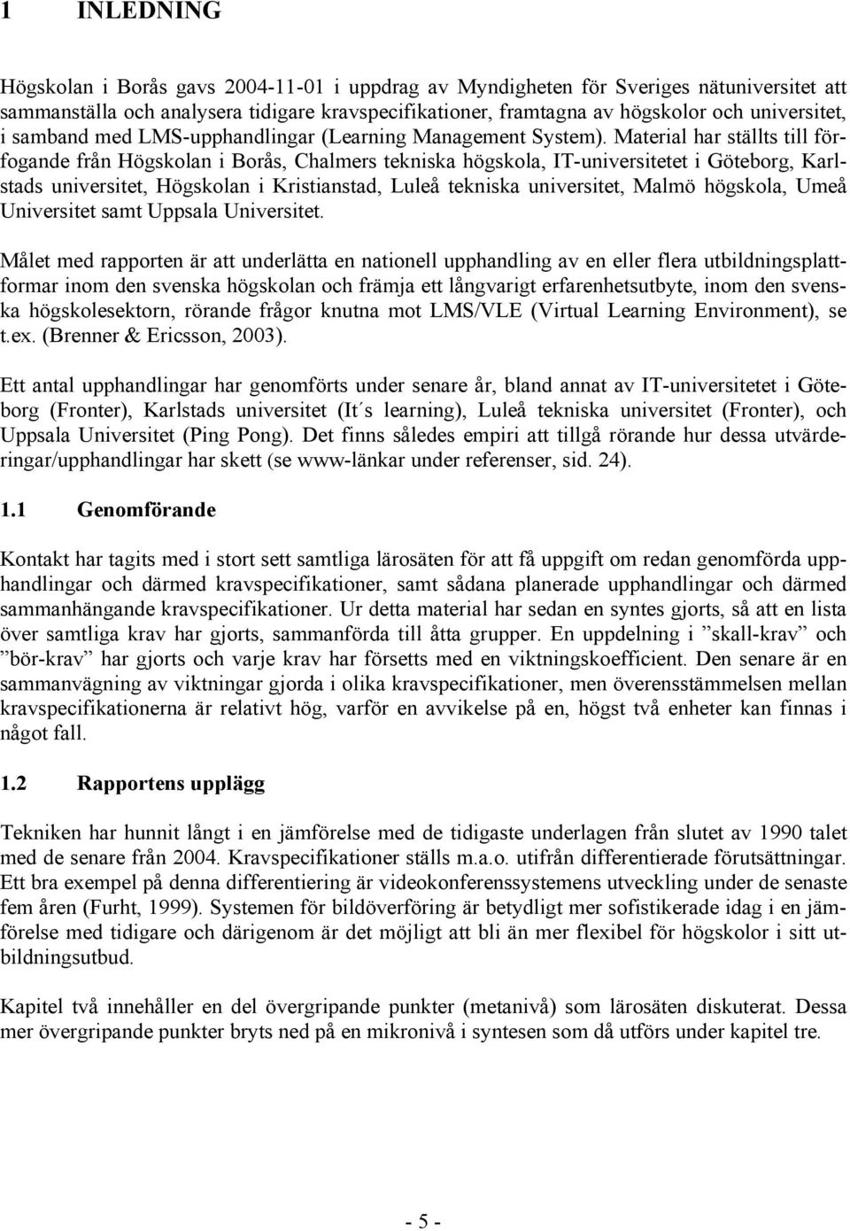 Material har ställts till förfogande från Högskolan i Borås, Chalmers tekniska högskola, IT-universitetet i Göteborg, Karlstads universitet, Högskolan i Kristianstad, Luleå tekniska universitet,