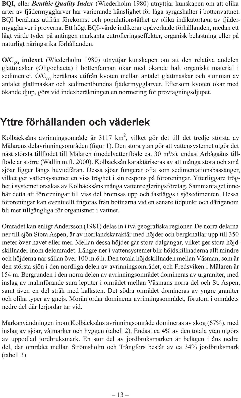 Ett högt BQI-värde indikerar opåverkade förhållanden, medan ett lågt värde tyder på antingen markanta eutrofieringseffekter, organisk belastning eller på naturligt näringsrika förhållanden.