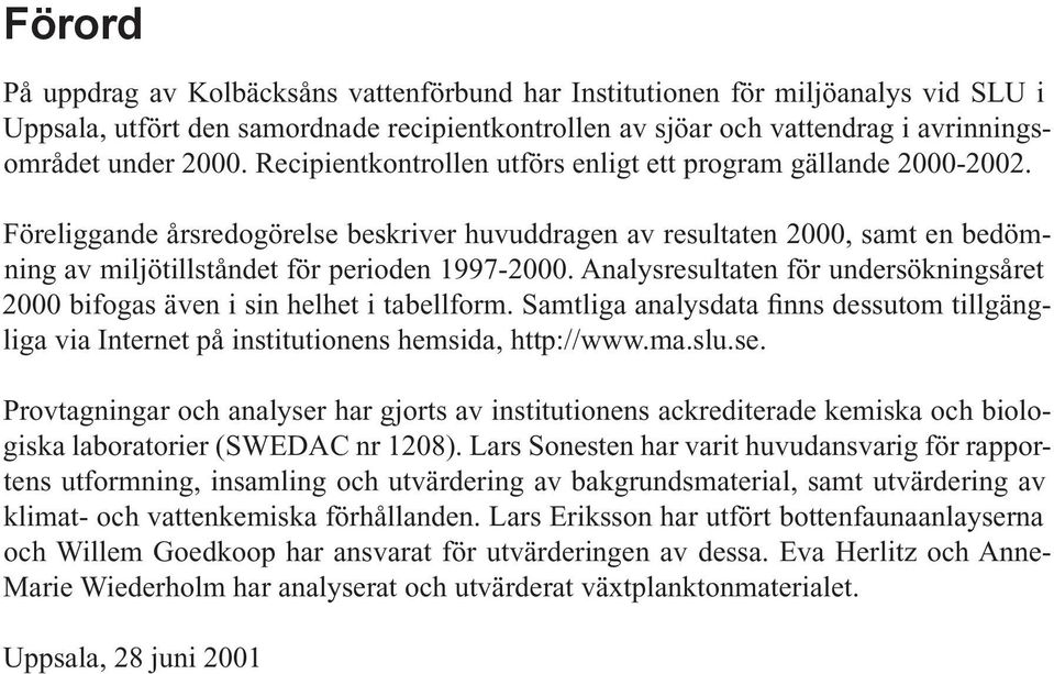 Analysresultaten för undersökningsåret 2000 bifogas även i sin helhet i tabellform. Samtliga analysdata finns dessutom tillgängliga via Internet på institutionens hemsida, http://www.ma.slu.se.