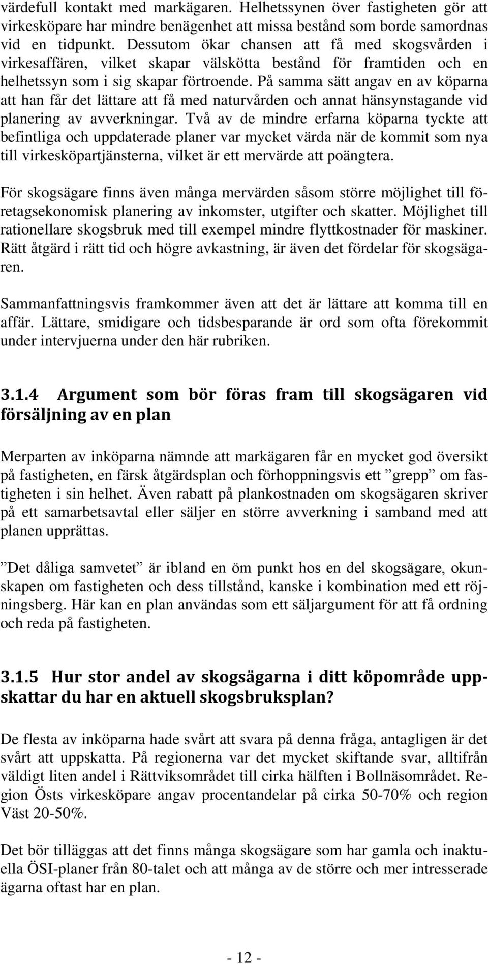 På samma sätt angav en av köparna att han får det lättare att få med naturvården och annat hänsynstagande vid planering av avverkningar.