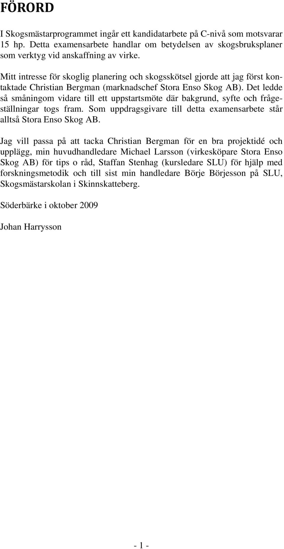 Det ledde så småningom vidare till ett uppstartsmöte där bakgrund, syfte och frågeställningar togs fram. Som uppdragsgivare till detta examensarbete står alltså Stora Enso Skog AB.