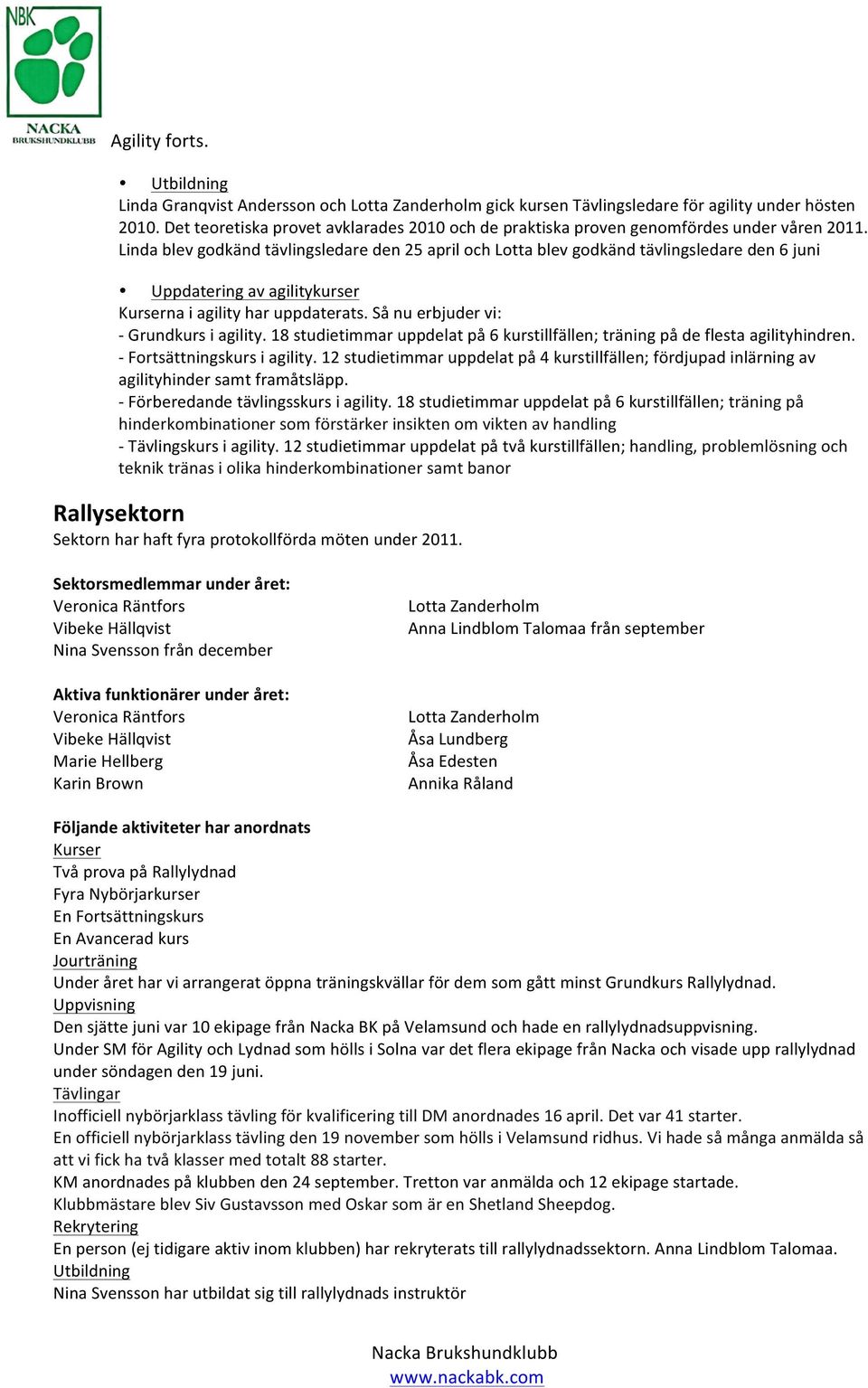 Linda blev godkänd tävlingsledare den 25 april och Lotta blev godkänd tävlingsledare den 6 juni Uppdatering av agilitykurser Kurserna i agility har uppdaterats.