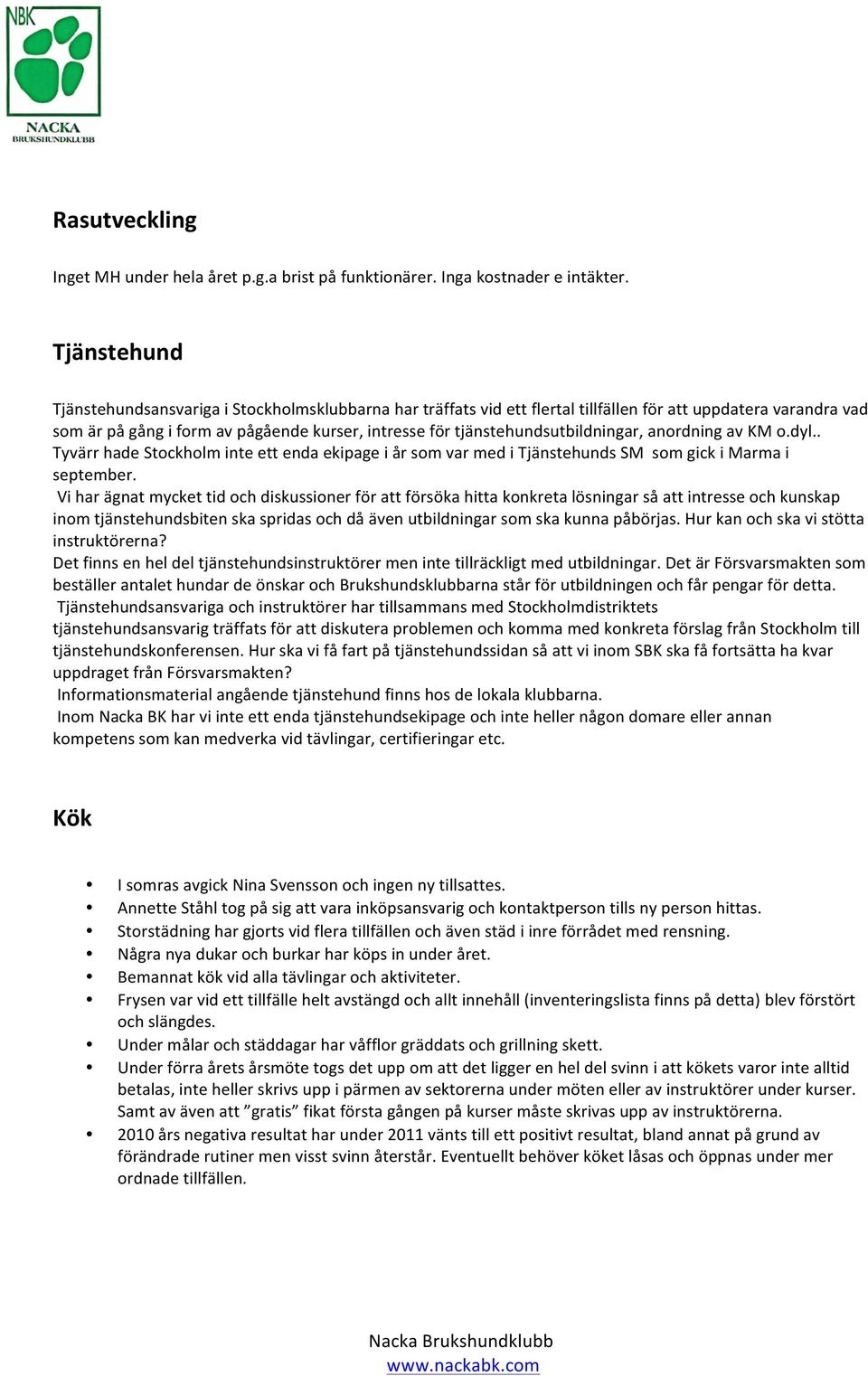 tjänstehundsutbildningar, anordning av KM o.dyl.. Tyvärr hade Stockholm inte ett enda ekipage i år som var med i Tjänstehunds SM som gick i Marma i september.