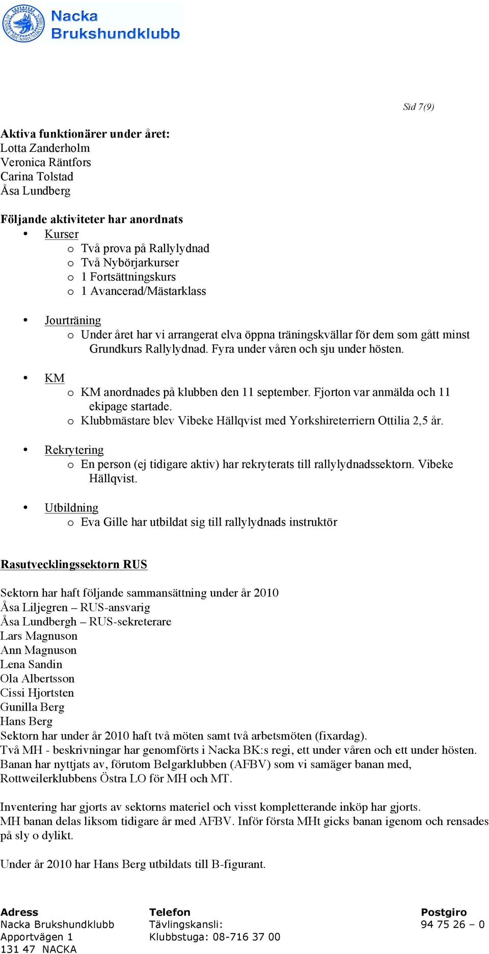 KM o KM anordnades på klubben den 11 september. Fjorton var anmälda och 11 ekipage startade. o Klubbmästare blev Vibeke Hällqvist med Yorkshireterriern Ottilia 2,5 år.