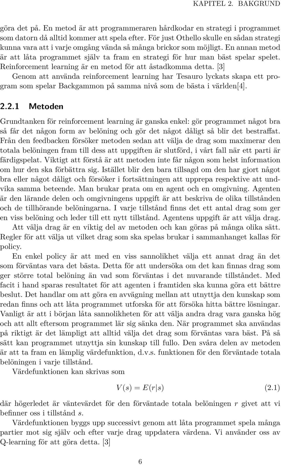 En annan metod är att låta programmet själv ta fram en strategi för hur man bäst spelar spelet. Reinforcement learning är en metod för att åstadkomma detta.