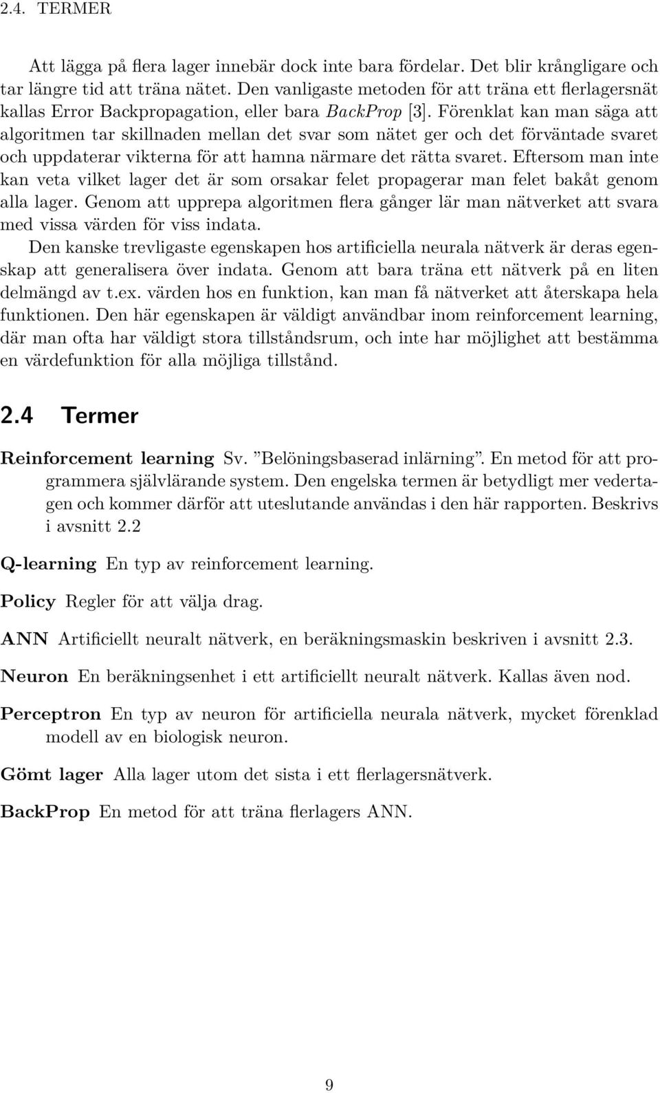 Förenklat kan man säga att algoritmen tar skillnaden mellan det svar som nätet ger och det förväntade svaret och uppdaterar vikterna för att hamna närmare det rätta svaret.