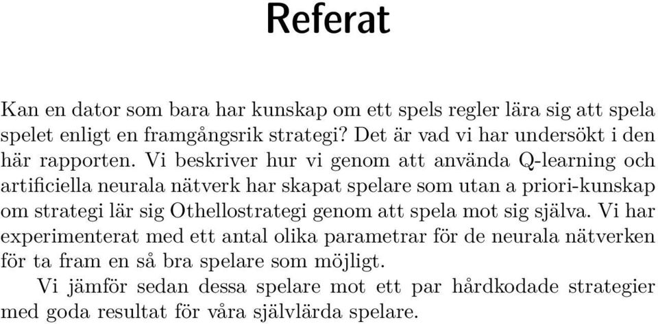 Vi beskriver hur vi genom att använda Q-learning och artificiella neurala nätverk har skapat spelare som utan a priori-kunskap om strategi lär sig