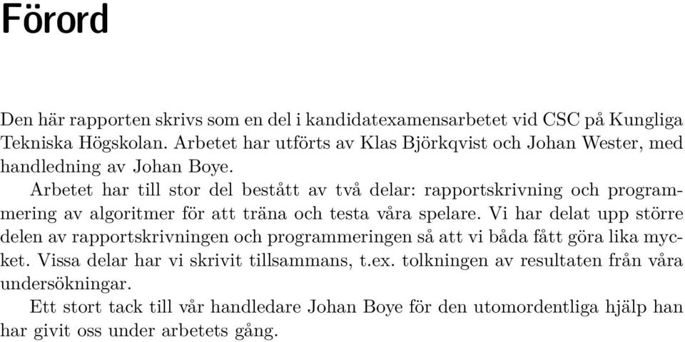 Arbetet har till stor del bestått av två delar: rapportskrivning och programmering av algoritmer för att träna och testa våra spelare.