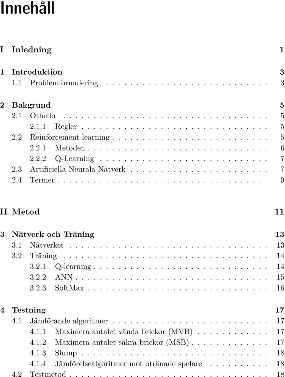 .................................. 9 II Metod 11 3 Nätverk och Träning 13 3.1 Nätverket................................. 13 3.2 Träning.................................. 14 3.2.1 Q-learning............................. 14 3.2.2 ANN.